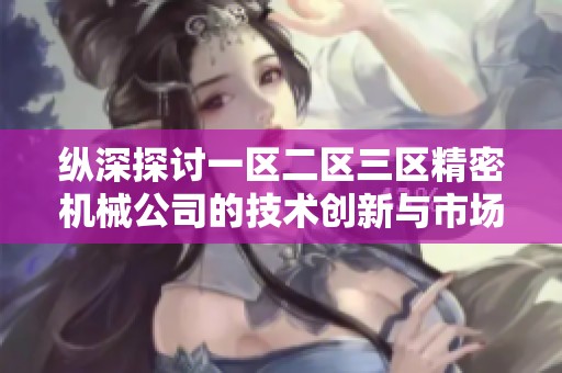 纵深探讨一区二区三区精密机械公司的技术创新与市场发展历程