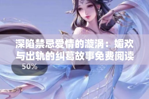 深陷禁忌爱情的漩涡：媚欢与出轨的纠葛故事免费阅读