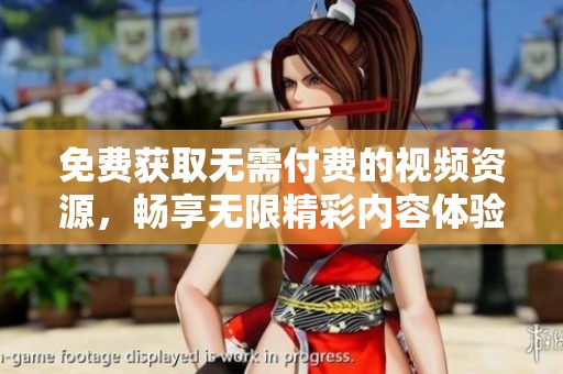 免费获取无需付费的视频资源，畅享无限精彩内容体验