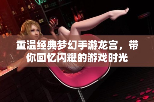 重温经典梦幻手游龙宫，带你回忆闪耀的游戏时光