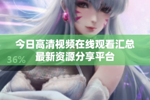 今日高清视频在线观看汇总最新资源分享平台