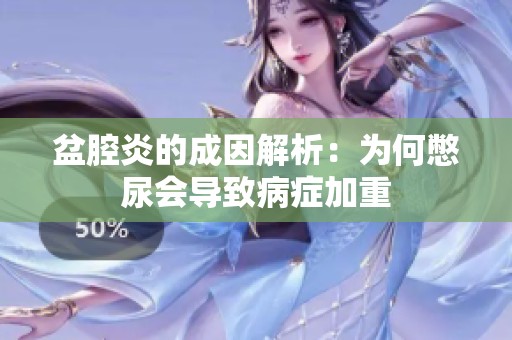 盆腔炎的成因解析：为何憋尿会导致病症加重