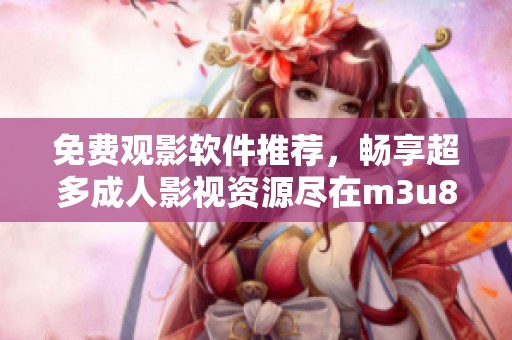 免费观影软件推荐，畅享超多成人影视资源尽在m3u8格式播放