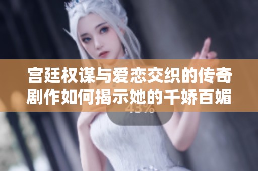 宫廷权谋与爱恋交织的传奇剧作如何揭示她的千娇百媚故事