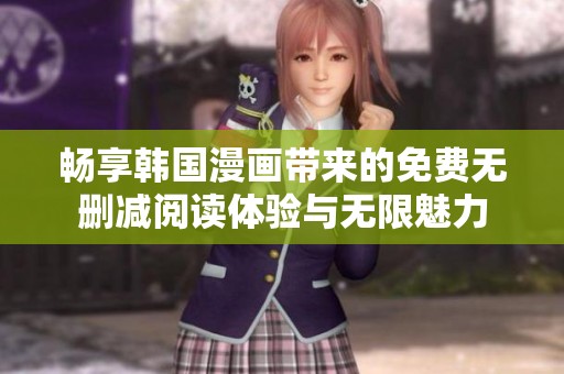 畅享韩国漫画带来的免费无删减阅读体验与无限魅力
