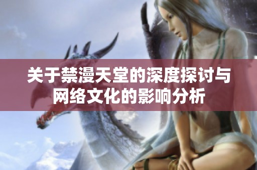 关于禁漫天堂的深度探讨与网络文化的影响分析
