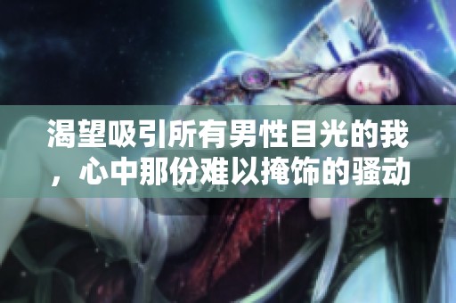 渴望吸引所有男性目光的我，心中那份难以掩饰的骚动与自信