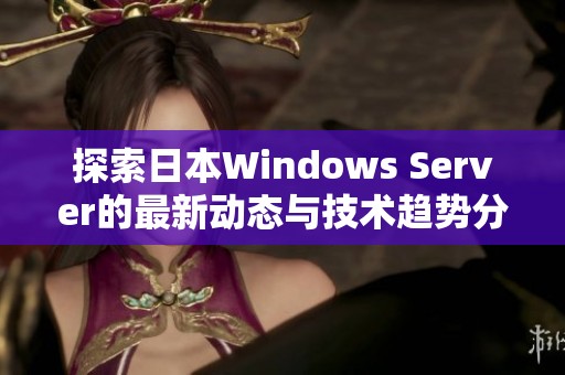 探索日本Windows Server的最新动态与技术趋势分析