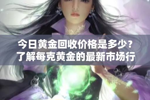 今日黄金回收价格是多少？了解每克黄金的最新市场行情
