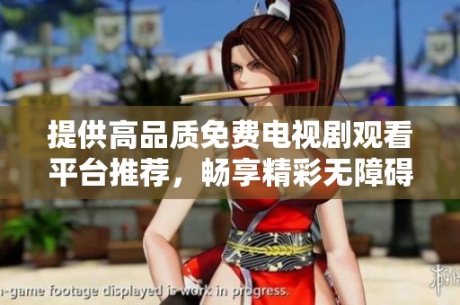 提供高品质免费电视剧观看平台推荐，畅享精彩无障碍体验