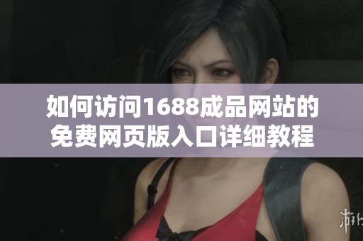 如何访问1688成品网站的免费网页版入口详细教程