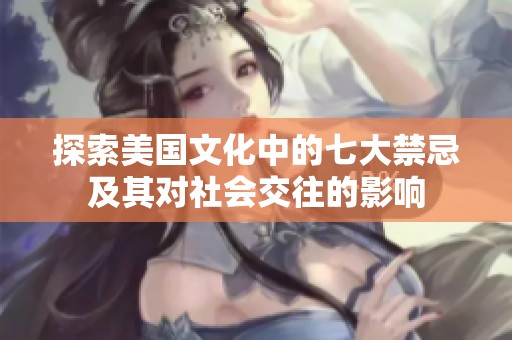 探索美国文化中的七大禁忌及其对社会交往的影响