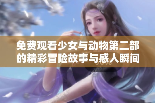 免费观看少女与动物第二部的精彩冒险故事与感人瞬间尽在这里