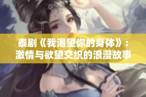 泰剧《我渴望你的身体》：激情与欲望交织的浪漫故事探秘