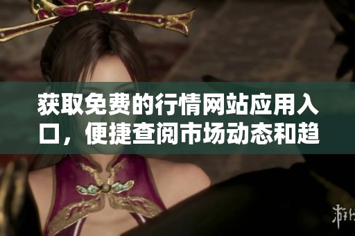获取免费的行情网站应用入口，便捷查阅市场动态和趋势分析