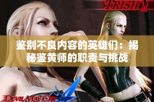 鉴别不良内容的英雄们：揭秘鉴黄师的职责与挑战