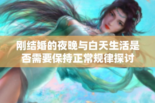 刚结婚的夜晚与白天生活是否需要保持正常规律探讨