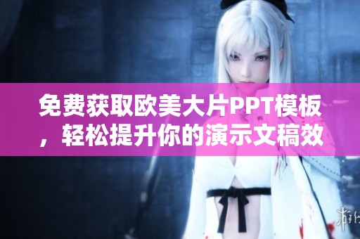 免费获取欧美大片PPT模板，轻松提升你的演示文稿效果与品质