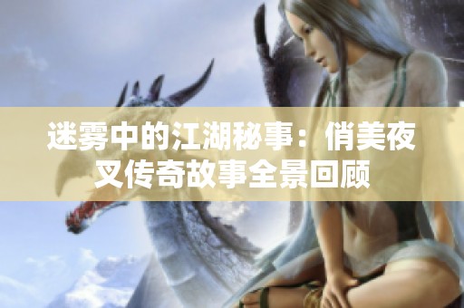 迷雾中的江湖秘事：俏美夜叉传奇故事全景回顾