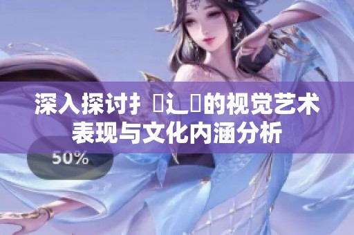 深入探讨扌喿辶畐的视觉艺术表现与文化内涵分析