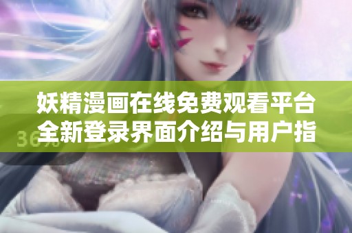 妖精漫画在线免费观看平台全新登录界面介绍与用户指南