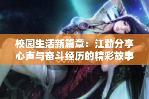 校园生活新篇章：江勐分享心声与奋斗经历的精彩故事