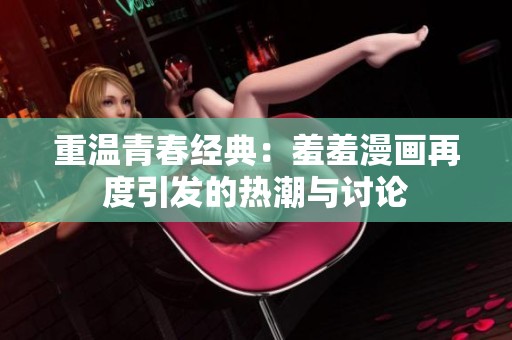重温青春经典：羞羞漫画再度引发的热潮与讨论