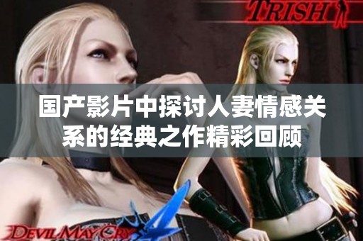 国产影片中探讨人妻情感关系的经典之作精彩回顾