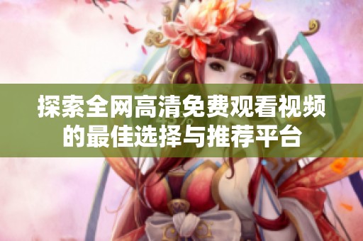探索全网高清免费观看视频的最佳选择与推荐平台