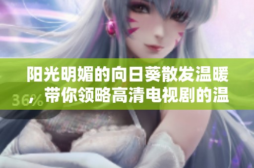 阳光明媚的向日葵散发温暖，带你领略高清电视剧的温馨故事