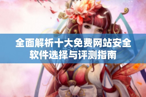 全面解析十大免费网站安全软件选择与评测指南