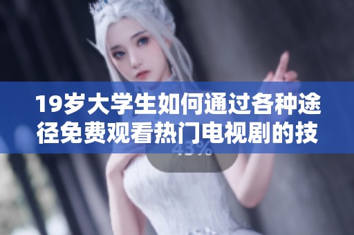 19岁大学生如何通过各种途径免费观看热门电视剧的技巧与经验分享