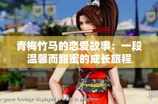 青梅竹马的恋爱故事：一段温馨而甜蜜的成长旅程