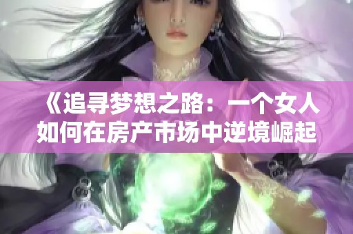 《追寻梦想之路：一个女人如何在房产市场中逆境崛起的故事》