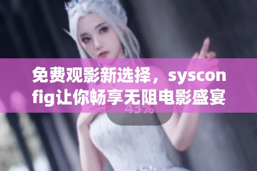 免费观影新选择，sysconfig让你畅享无阻电影盛宴