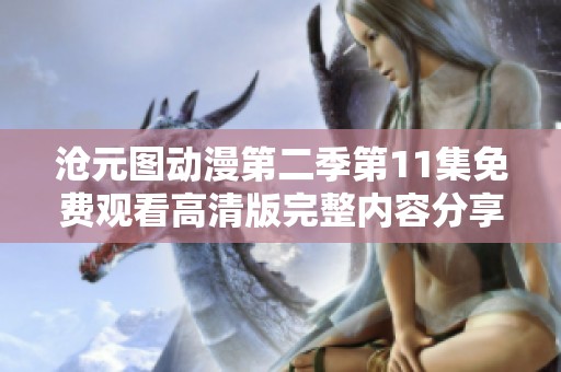 沧元图动漫第二季第11集免费观看高清版完整内容分享与观看指南