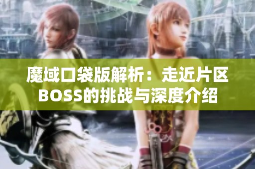 魔域口袋版解析：走近片区BOSS的挑战与深度介绍