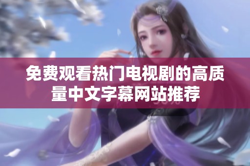 免费观看热门电视剧的高质量中文字幕网站推荐
