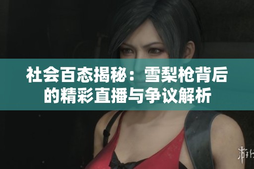 社会百态揭秘：雪梨枪背后的精彩直播与争议解析