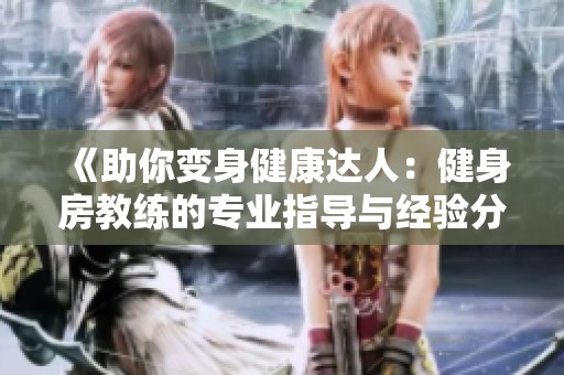 《助你变身健康达人：健身房教练的专业指导与经验分享》