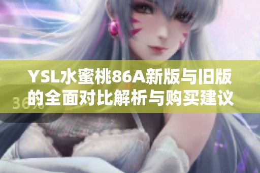 YSL水蜜桃86A新版与旧版的全面对比解析与购买建议