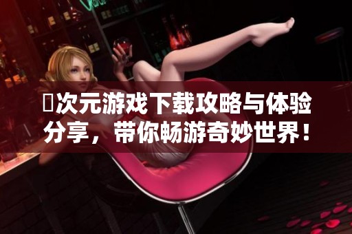 囧次元游戏下载攻略与体验分享，带你畅游奇妙世界！