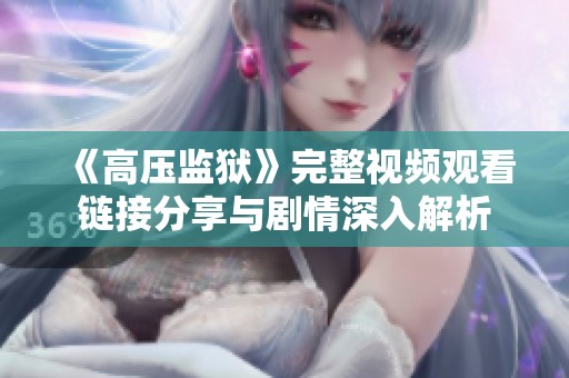 《高压监狱》完整视频观看链接分享与剧情深入解析