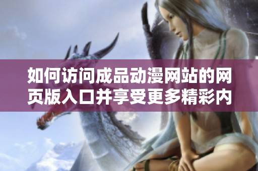 如何访问成品动漫网站的网页版入口并享受更多精彩内容