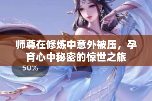 师尊在修炼中意外被压，孕育心中秘密的惊世之旅