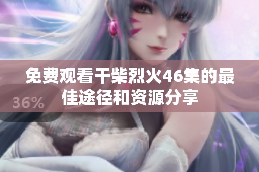 免费观看干柴烈火46集的最佳途径和资源分享