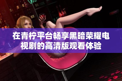 在青柠平台畅享黑暗荣耀电视剧的高清版观看体验