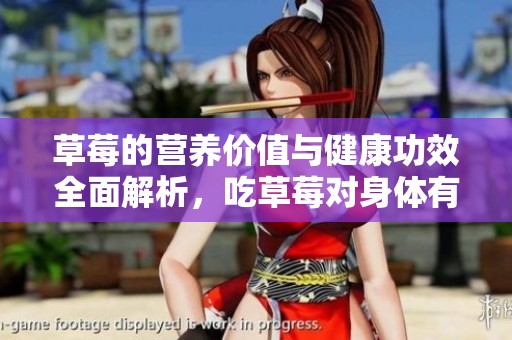 草莓的营养价值与健康功效全面解析，吃草莓对身体有哪些好处