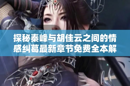 探秘秦峰与胡佳云之间的情感纠葛最新章节免费全本解析