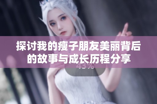 探讨我的瘦子朋友美丽背后的故事与成长历程分享